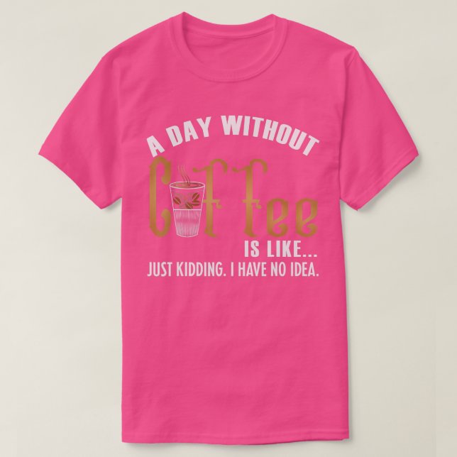A Day Without Coffee is Like T-Shirt (Design Front)