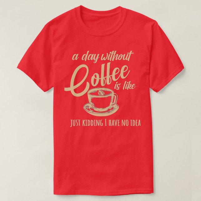 A Day Without Coffee Is Like T-Shirt (Design Front)