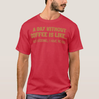 A Day Without Coffee Is Like T-Shirt