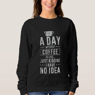 A Day Without Coffee No Clue Never Tried --- Sweatshirt