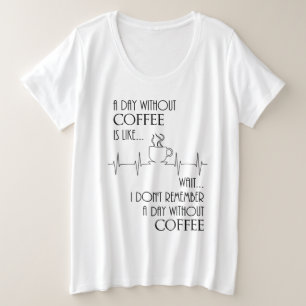 A Day Without Coffee, Wait....  Plus Size T-Shirt