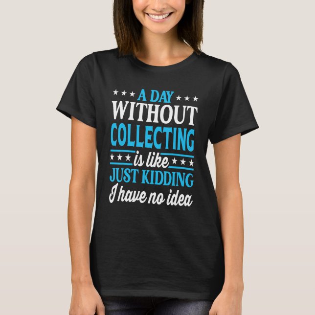A Day Without Collecting Funny Collector T-Shirt (Front)