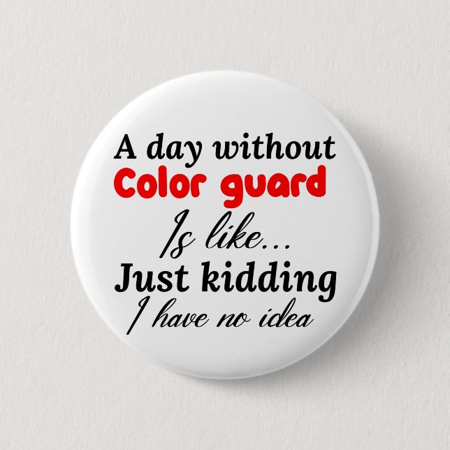 a day without colour guard is like just kidding i  6 cm round badge (Front)