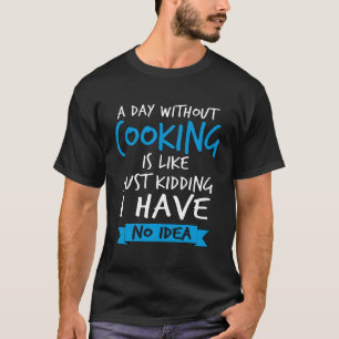 A Day Without Cooking Is Like Funny Chef Grilling T-Shirt