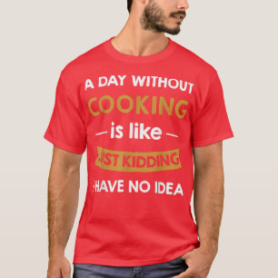 A Day Without Cooking is Like Just Kidding Cook T-Shirt