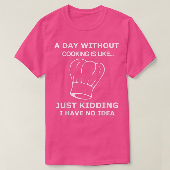 A Day Without Cooking Is LikeFunny Chef  T-Shirt (Design Front)