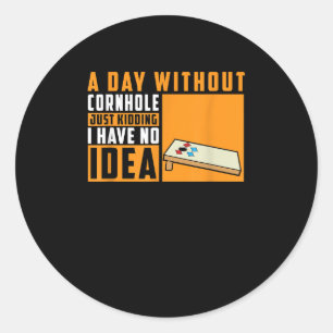 A Day Without Cornhole Just Kidding I Have No Idea Classic Round Sticker