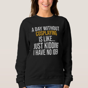 A Day Without Cosplaying Is Like Sweatshirt