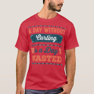 A Day without Curling is a day wasted T-Shirt