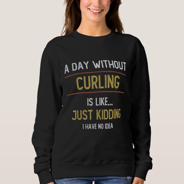 A Day Without Curling is Like     Curling   Sweatshirt (Front)