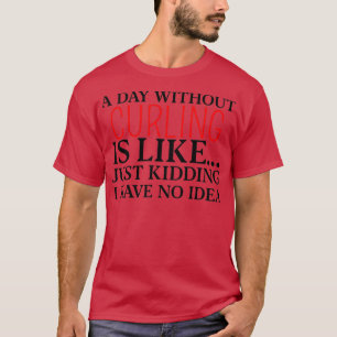 a day without curling is like just kidding i have T-Shirt