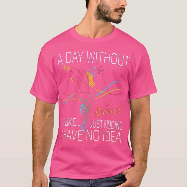 A Day Without Dance Is Like Funny Dance T-Shirt (Front)