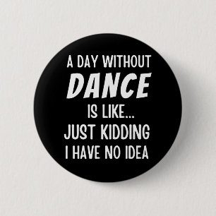 A Day Without Dance Is Like Just Kidding Dancer 6 Cm Round Badge