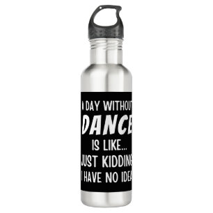 A Day Without Dance Is Like Just Kidding Dancer 710 Ml Water Bottle