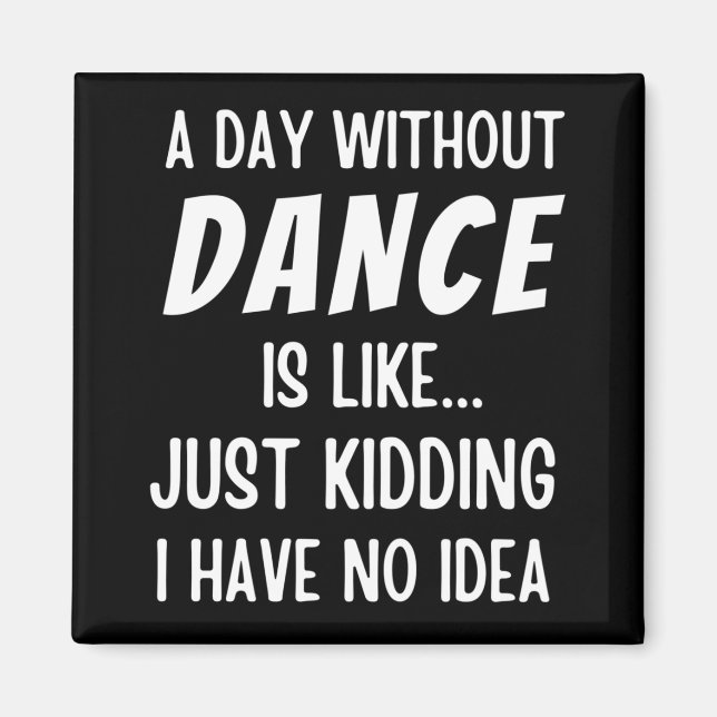 A  Day Without Dance Is Like Just Kidding Dancer Magnet (Front)