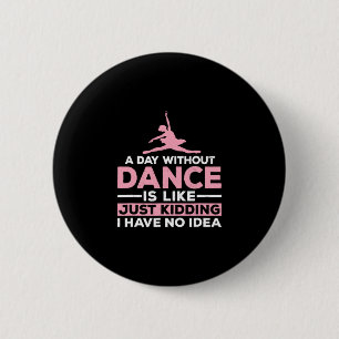 A Day Without Dance Is Like Just Kidding I Have No 6 Cm Round Badge