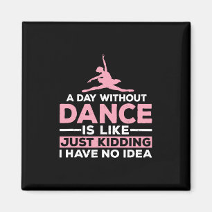 A Day Without Dance Is Like Just Kidding I Have No Magnet