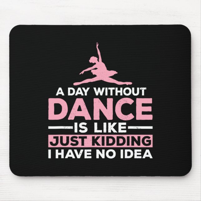 A Day Without Dance Is Like Just Kidding I Have No Mouse Pad (Front)