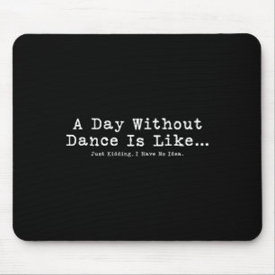 A Day Without Dance Is Like Tee Funny Dance Women Mouse Pad