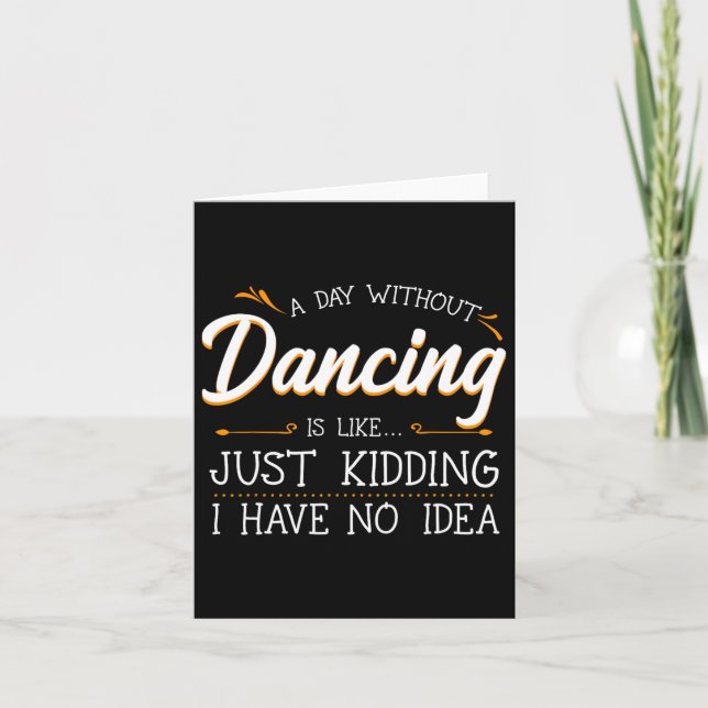 A Day Without Dancing Is Like Just Kidding I Have  Card (Front)