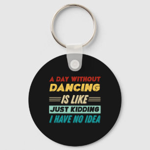 A Day Without Dancing Is Like Just Kidding I Have Key Ring