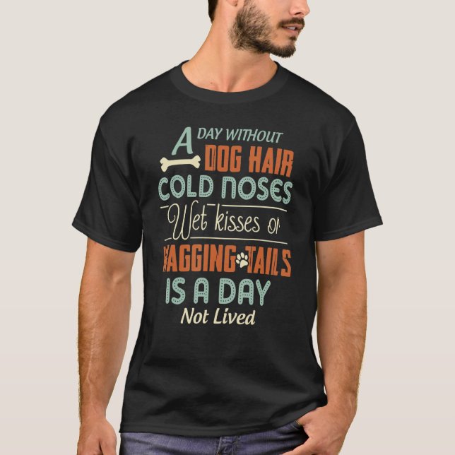 A Day Without Dog Hair Cold Noses Wet Kisses & Wag T-Shirt (Front)