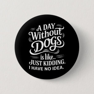 A Day Without Dogs is Like Just Kidding I Have No 6 Cm Round Badge