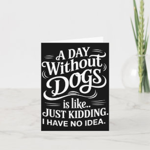 A Day Without Dogs is Like Just Kidding I Have No Card