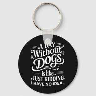 A Day Without Dogs is Like Just Kidding I Have No Key Ring