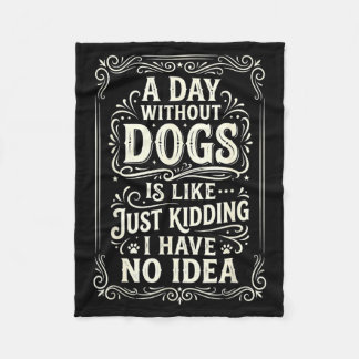A Day Without Dogs Is Like Kidding Have Fleece Blanket
