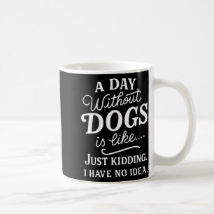A day without dogs is like kidding have idea funny coffee mug