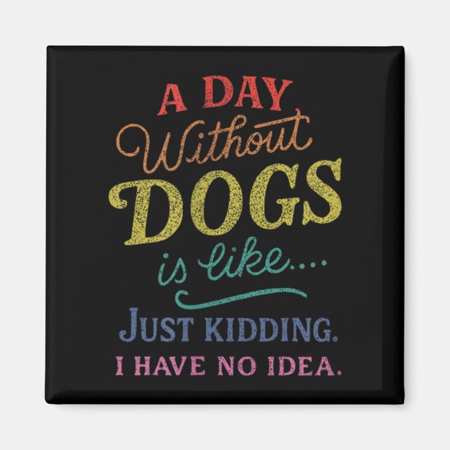 A Day Without Dogs is Like Kidding Have Idea Funny Magnet (Front)