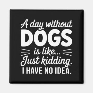 A day without dogs is like kidding have idea funny magnet