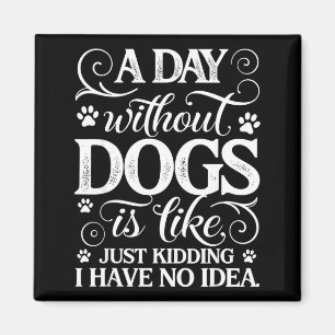 A day without dogs is like kidding have idea funny magnet