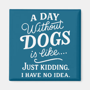 A day without dogs is like kidding have idea funny magnet