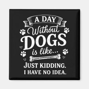 A day without dogs is like kidding have idea funny magnet