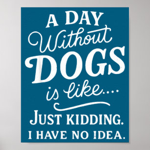 A day without dogs is like kidding have idea funny poster