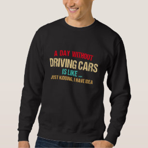 A Day Without Driving Cars Is Like Driver Race Sweatshirt