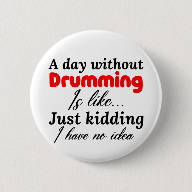 a day without drumming is like just kidding i have 6 cm round badge (Front)