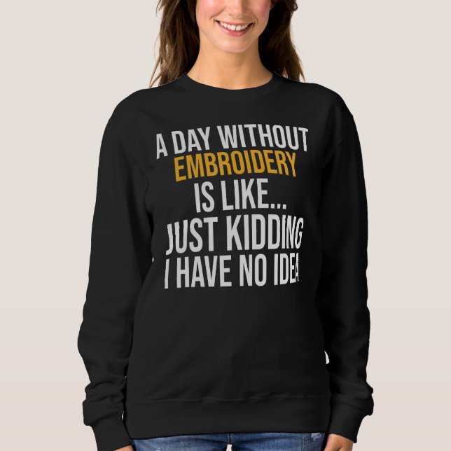 A Day Without Embroidery Is Like Sweatshirt (Front)