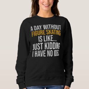 A Day Without Figure Skating Is Like Sweatshirt