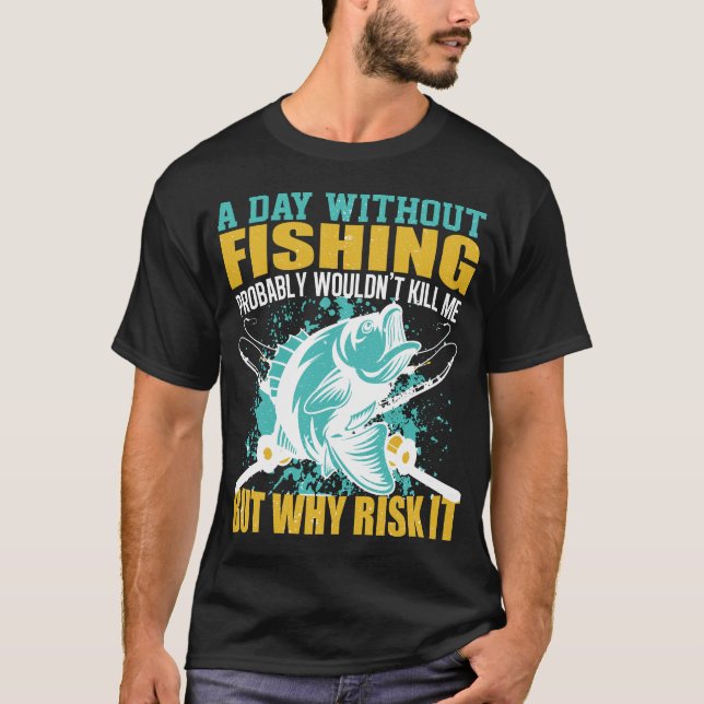 A Day Without Fishing Funny Quote T-Shirt (Front)