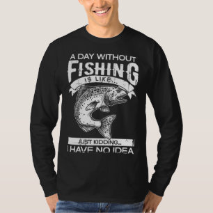 A Day Without Fishing Is Like Have No Idea Fisherm T-Shirt