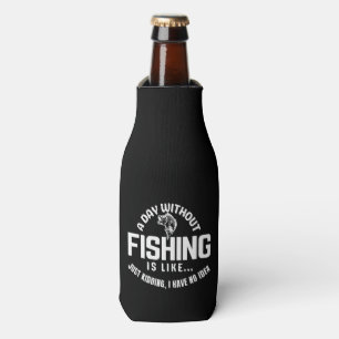 a day without fishing is like just kidding i have bottle cooler