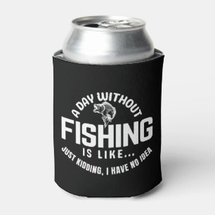 a day without fishing is like just kidding i have can cooler