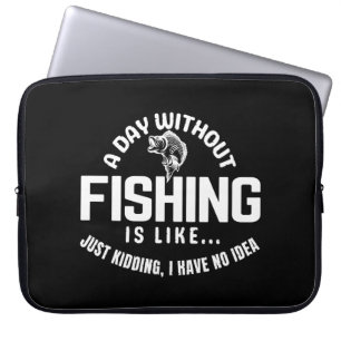 a day without fishing is like just kidding i have laptop sleeve