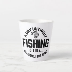 a day without fishing is like just kidding i have  latte mug