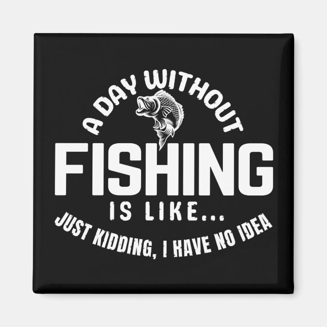 a day without fishing is like just kidding i have  magnet (Front)