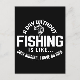 a day without fishing is like just kidding i have postcard