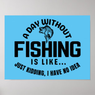 a day without fishing is like just kidding i have poster